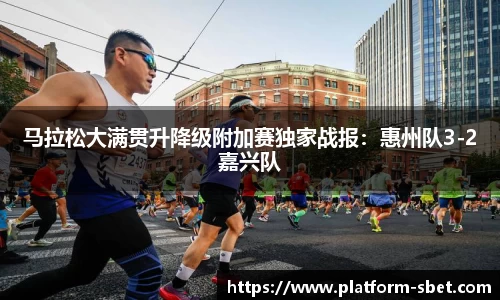 马拉松大满贯升降级附加赛独家战报：惠州队3-2嘉兴队