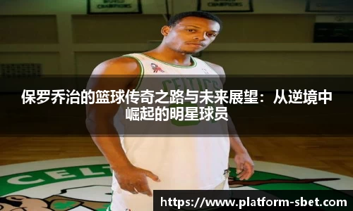 保罗乔治的篮球传奇之路与未来展望：从逆境中崛起的明星球员