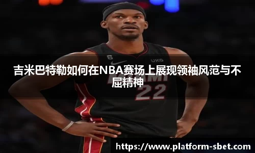 吉米巴特勒如何在NBA赛场上展现领袖风范与不屈精神